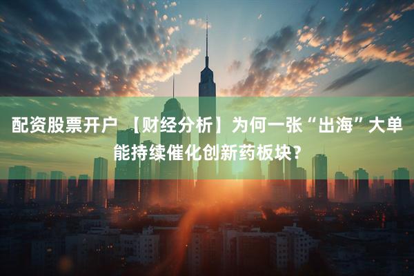 配资股票开户 【财经分析】为何一张“出海”大单能持续催化创新药板块？