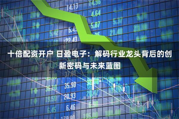 十倍配资开户 日盈电子：解码行业龙头背后的创新密码与未来蓝图