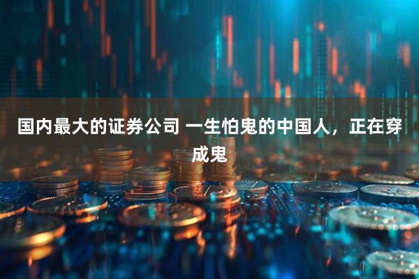 国内最大的证券公司 一生怕鬼的中国人，正在穿成鬼