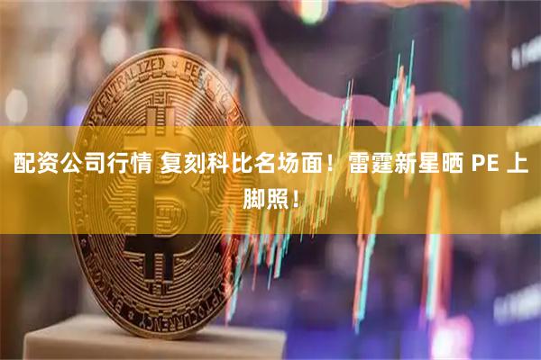 配资公司行情 复刻科比名场面！雷霆新星晒 PE 上脚照！